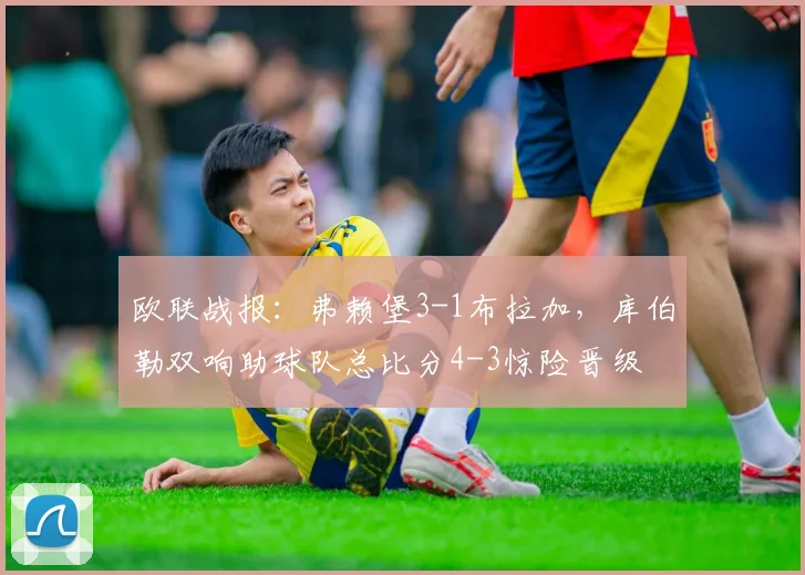 欧联战报：弗赖堡3-1布拉加，库伯勒双响助球队总比分4-3惊险晋级