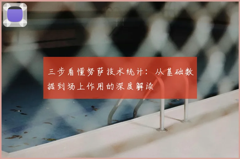 三步看懂努萨技术统计：从基础数据到场上作用的深度解读