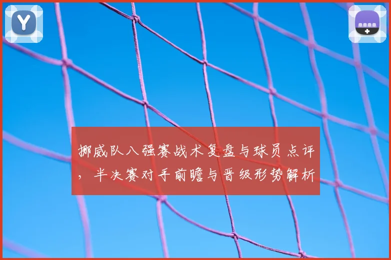 挪威队八强赛战术复盘与球员点评，半决赛对手前瞻与晋级形势解析